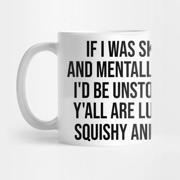 If I Was Skinny And Mentally Stable I'd Be Unstoppable Y'all Are Lucky I'm Squishy And Crazy Shirt - Funny by Y2KSZN